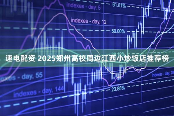 速电配资 2025郑州高校周边江西小炒饭店推荐榜
