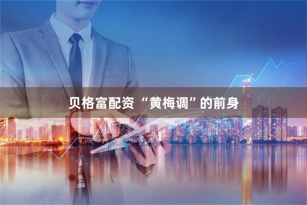贝格富配资 “黄梅调”的前身