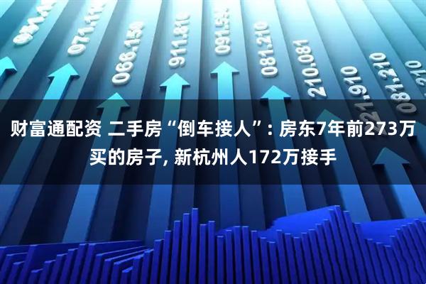 财富通配资 二手房“倒车接人”: 房东7年前273万买的房子, 新杭州人172万接手
