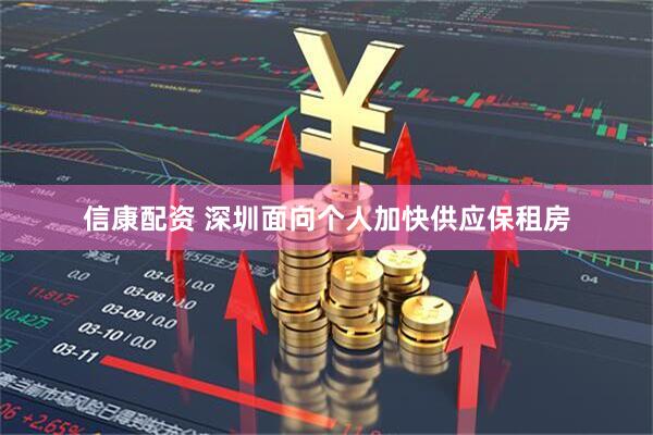 信康配资 深圳面向个人加快供应保租房