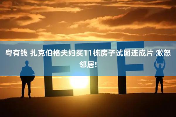 粤有钱 扎克伯格夫妇买11栋房子试图连成片 激怒邻居!