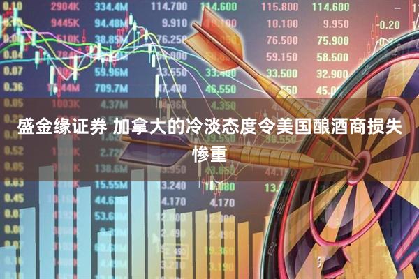 盛金缘证券 加拿大的冷淡态度令美国酿酒商损失惨重