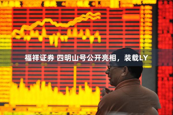 福祥证券 四明山号公开亮相，装载LY