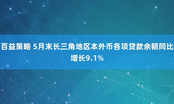 百益策略 5月末长三角地区本外币各项贷款余额同比增长9.1%