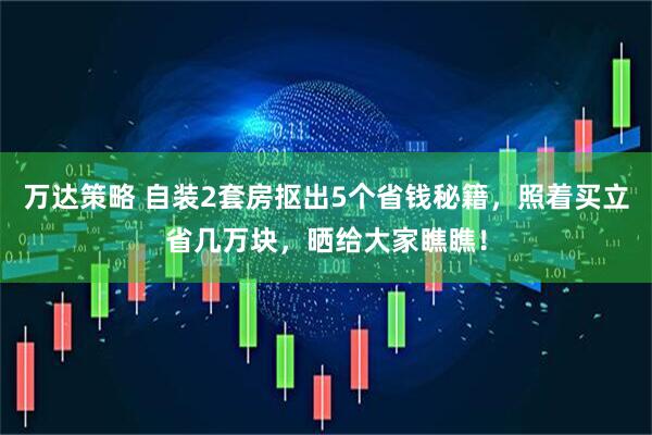 万达策略 自装2套房抠出5个省钱秘籍，照着买立省几万块，晒给大家瞧瞧！